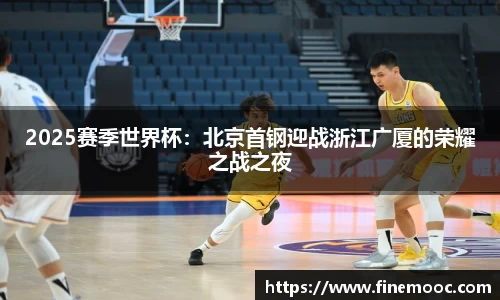 2025赛季世界杯：北京首钢迎战浙江广厦的荣耀之战之夜