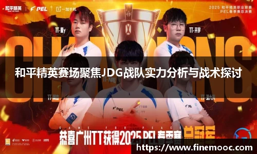 和平精英赛场聚焦JDG战队实力分析与战术探讨