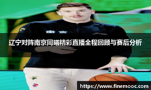 辽宁对阵南京同曦精彩直播全程回顾与赛后分析